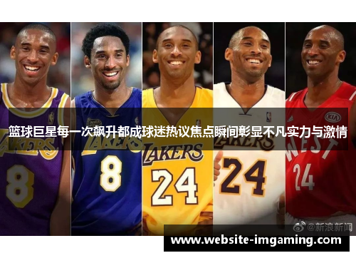 篮球巨星每一次飙升都成球迷热议焦点瞬间彰显不凡实力与激情