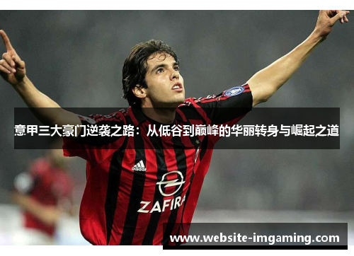 意甲三大豪门逆袭之路：从低谷到巅峰的华丽转身与崛起之道