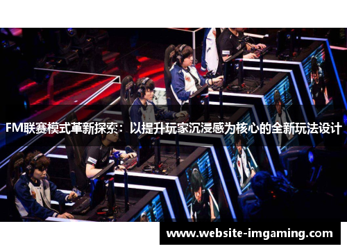 FM联赛模式革新探索：以提升玩家沉浸感为核心的全新玩法设计
