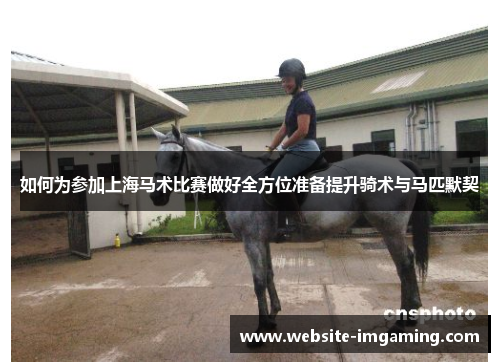 如何为参加上海马术比赛做好全方位准备提升骑术与马匹默契