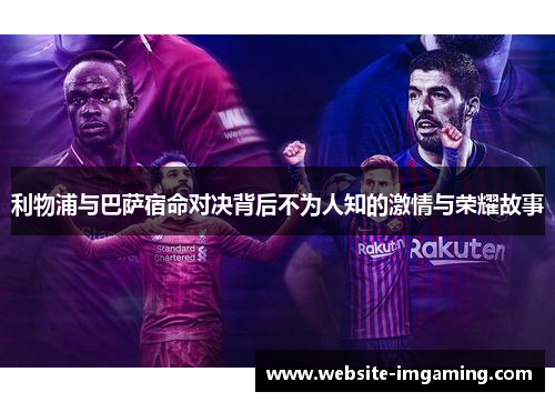 利物浦与巴萨宿命对决背后不为人知的激情与荣耀故事