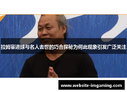 拉姆塞进球与名人去世的巧合探秘为何此现象引发广泛关注