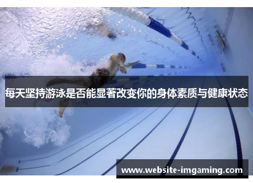 每天坚持游泳是否能显著改变你的身体素质与健康状态