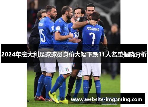 2024年意大利足球球员身价大幅下跌11人名单揭晓分析