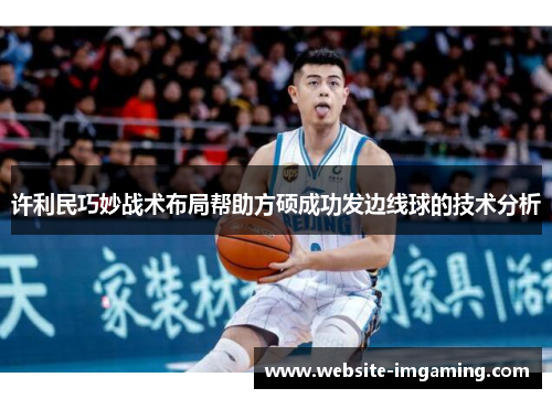 许利民巧妙战术布局帮助方硕成功发边线球的技术分析