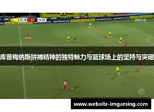 库普梅纳斯拼搏精神的独特魅力与篮球场上的坚持与突破