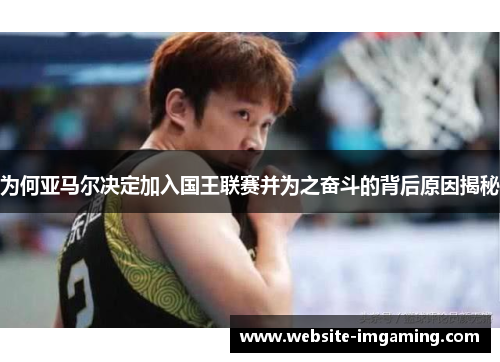 为何亚马尔决定加入国王联赛并为之奋斗的背后原因揭秘