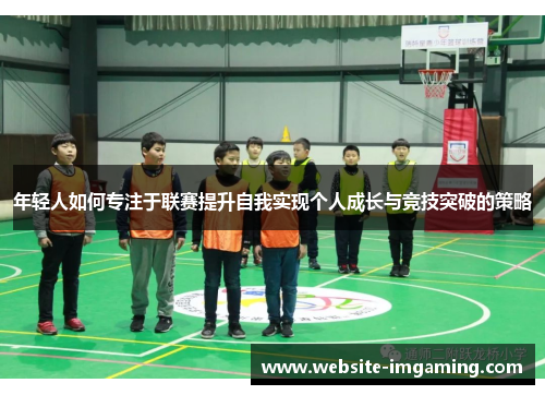 年轻人如何专注于联赛提升自我实现个人成长与竞技突破的策略
