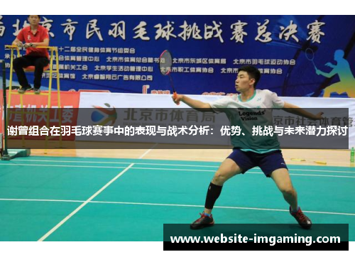 谢曾组合在羽毛球赛事中的表现与战术分析：优势、挑战与未来潜力探讨