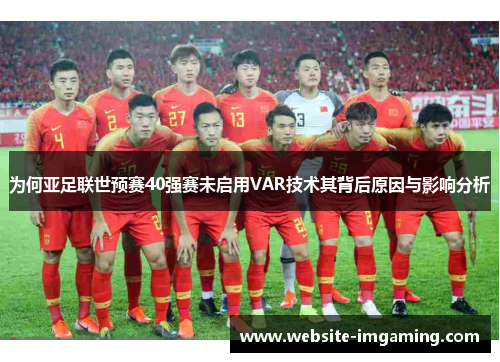 为何亚足联世预赛40强赛未启用VAR技术其背后原因与影响分析