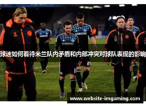 球迷如何看待米兰队内矛盾和内部冲突对球队表现的影响