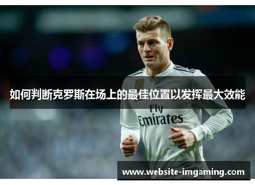 如何判断克罗斯在场上的最佳位置以发挥最大效能