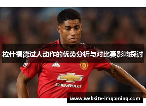 拉什福德过人动作的优势分析与对比赛影响探讨